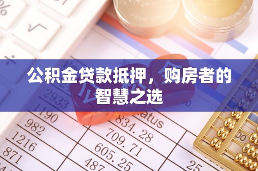 广灵公积金贷款抵押，购房者的智慧之选
