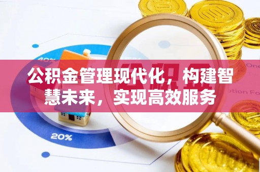 广灵公积金管理现代化，构建智慧未来，实现高效服务