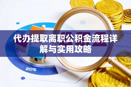 广灵代办提取离职公积金流程详解与实用攻略