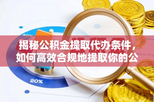 广灵揭秘公积金提取代办条件，如何高效合规地提取你的公积金