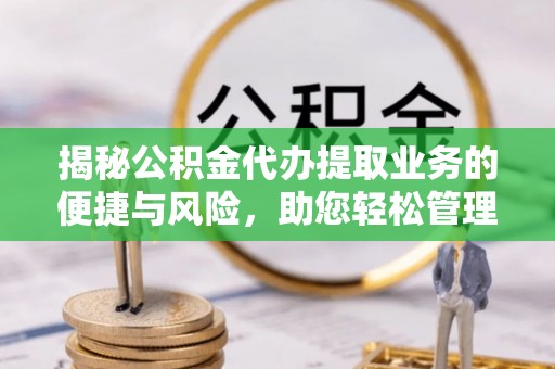 广灵揭秘公积金代办提取业务的便捷与风险，助您轻松管理财务