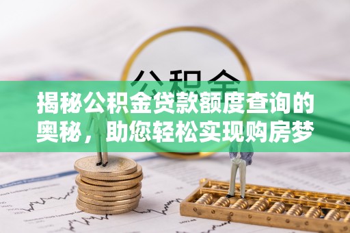 广灵揭秘公积金贷款额度查询的奥秘，助您轻松实现购房梦想
