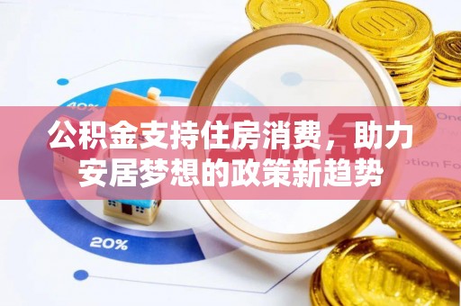广灵公积金支持住房消费，助力安居梦想的政策新趋势
