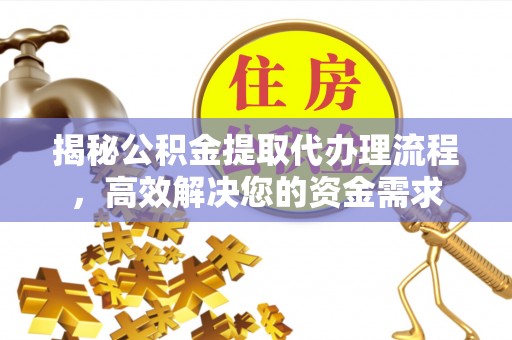 广灵揭秘公积金提取代办理流程，高效解决您的资金需求