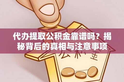 广灵代办提取公积金靠谱吗？揭秘背后的真相与注意事项