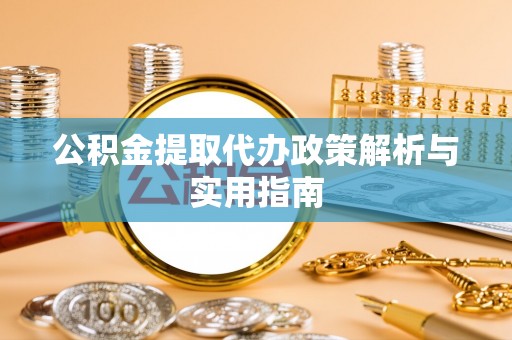 广灵公积金提取代办政策解析与实用指南
