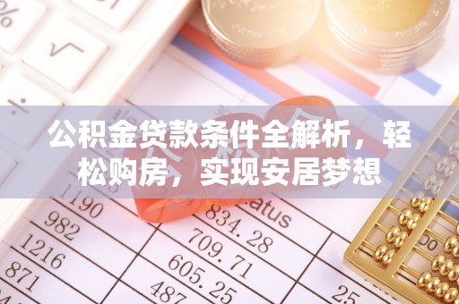 广灵公积金贷款条件全解析，轻松购房，实现安居梦想