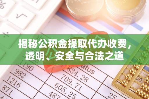 广灵揭秘公积金提取代办收费，透明、安全与合法之道