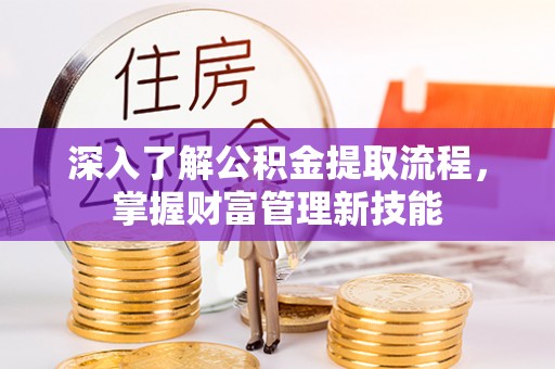 广灵深入了解公积金提取流程，掌握财富管理新技能