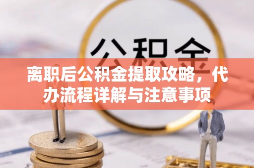 广灵离职后公积金提取攻略，代办流程详解与注意事项