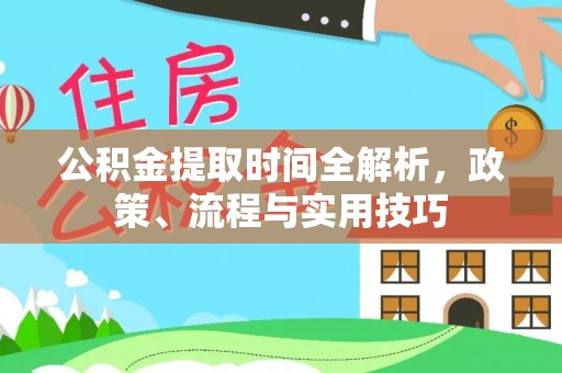 广灵公积金提取时间全解析，政策、流程与实用技巧