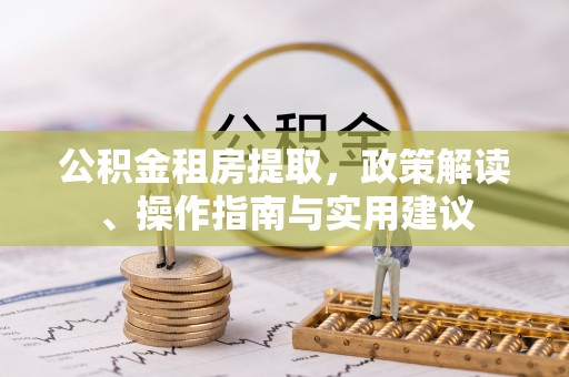 广灵公积金租房提取，政策解读、操作指南与实用建议