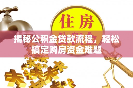 广灵揭秘公积金贷款流程，轻松搞定购房资金难题