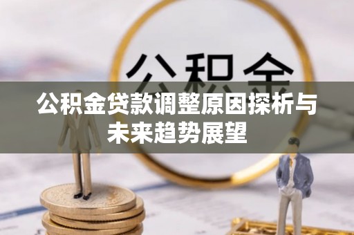 广灵公积金贷款调整原因探析与未来趋势展望
