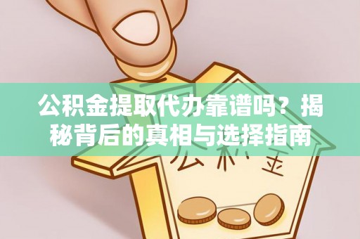 广灵公积金提取代办靠谱吗？揭秘背后的真相与选择指南