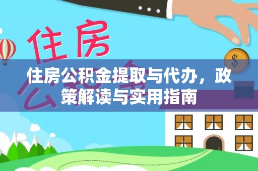 广灵住房公积金提取与代办，政策解读与实用指南