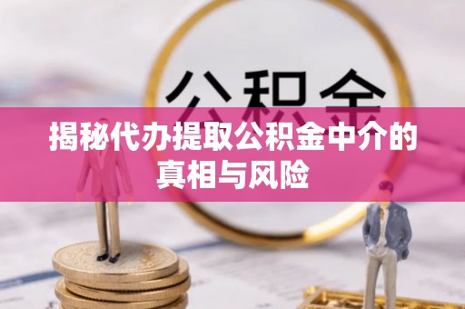 广灵揭秘代办提取公积金中介的真相与风险