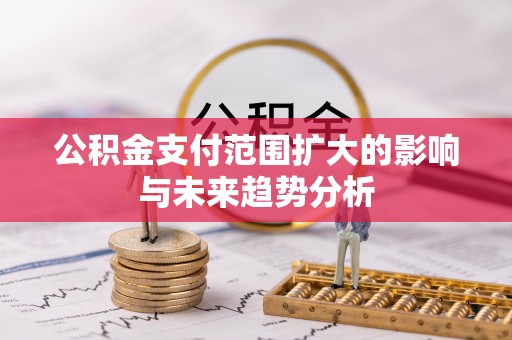 广灵公积金支付范围扩大的影响与未来趋势分析