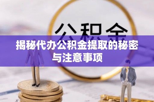 广灵揭秘代办公积金提取的秘密与注意事项