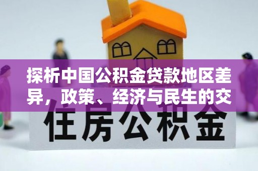 广灵探析中国公积金贷款地区差异，政策、经济与民生的交织影响