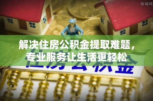 广灵解决住房公积金提取难题，专业服务让生活更轻松