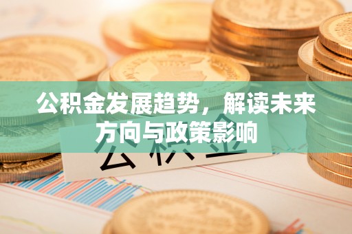 广灵公积金发展趋势，解读未来方向与政策影响