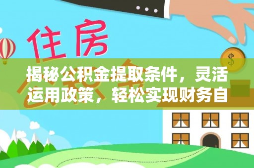 广灵揭秘公积金提取条件，灵活运用政策，轻松实现财务自由