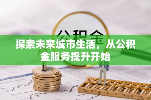 广灵探索未来城市生活，从公积金服务提升开始