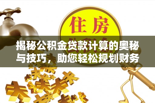 广灵揭秘公积金贷款计算的奥秘与技巧，助您轻松规划财务未来