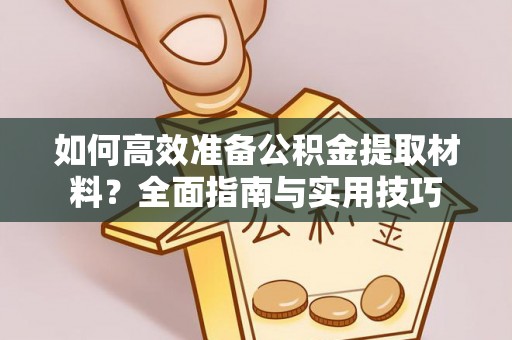 广灵如何高效准备公积金提取材料？全面指南与实用技巧