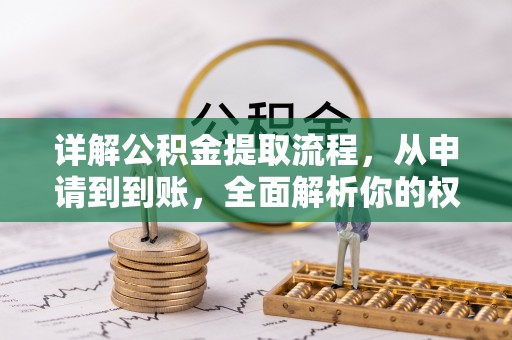 广灵详解公积金提取流程，从申请到到账，全面解析你的权益与操作步骤