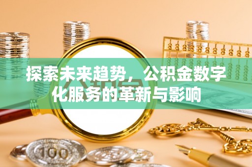 广灵探索未来趋势，公积金数字化服务的革新与影响