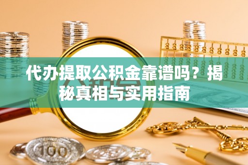 广灵代办提取公积金靠谱吗？揭秘真相与实用指南