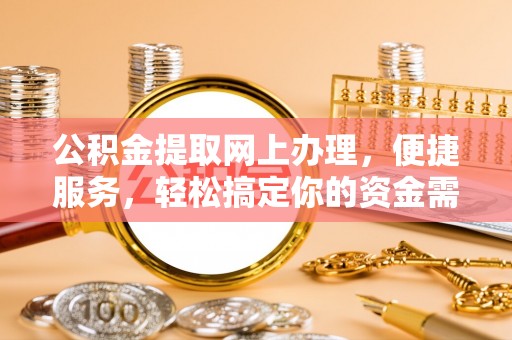 广灵公积金提取网上办理，便捷服务，轻松搞定你的资金需求