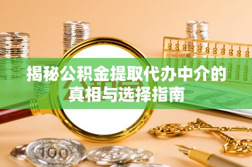 广灵揭秘公积金提取代办中介的真相与选择指南