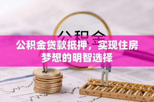 广灵公积金贷款抵押，实现住房梦想的明智选择