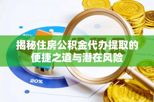 广灵揭秘住房公积金代办提取的便捷之道与潜在风险