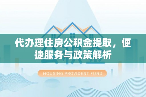 广灵代办理住房公积金提取，便捷服务与政策解析