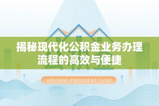 广灵揭秘现代化公积金业务办理流程的高效与便捷