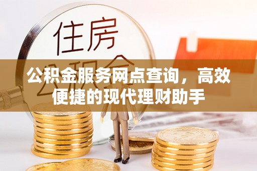 广灵公积金服务网点查询，高效便捷的现代理财助手