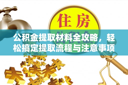 广灵公积金提取材料全攻略，轻松搞定提取流程与注意事项
