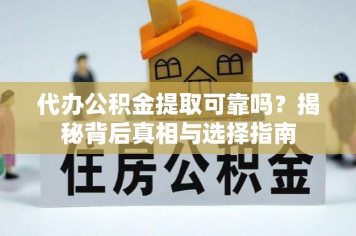 广灵代办公积金提取可靠吗？揭秘背后真相与选择指南
