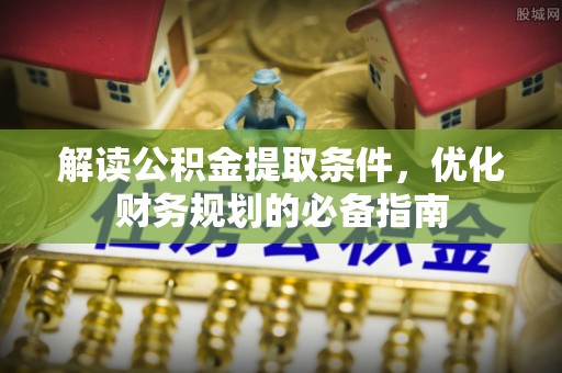 广灵解读公积金提取条件，优化财务规划的必备指南