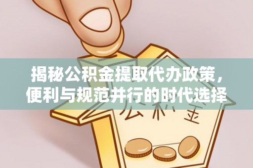 广灵揭秘公积金提取代办政策，便利与规范并行的时代选择