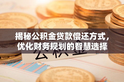 广灵揭秘公积金贷款偿还方式，优化财务规划的智慧选择