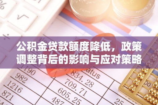 广灵公积金贷款额度降低，政策调整背后的影响与应对策略