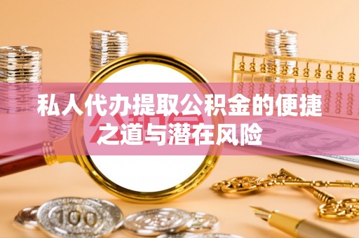 广灵私人代办提取公积金的便捷之道与潜在风险