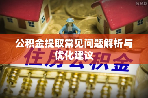 广灵公积金提取常见问题解析与优化建议