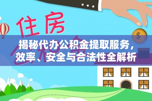 广灵揭秘代办公积金提取服务，效率、安全与合法性全解析