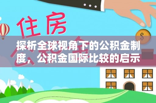 广灵探析全球视角下的公积金制度，公积金国际比较的启示与借鉴